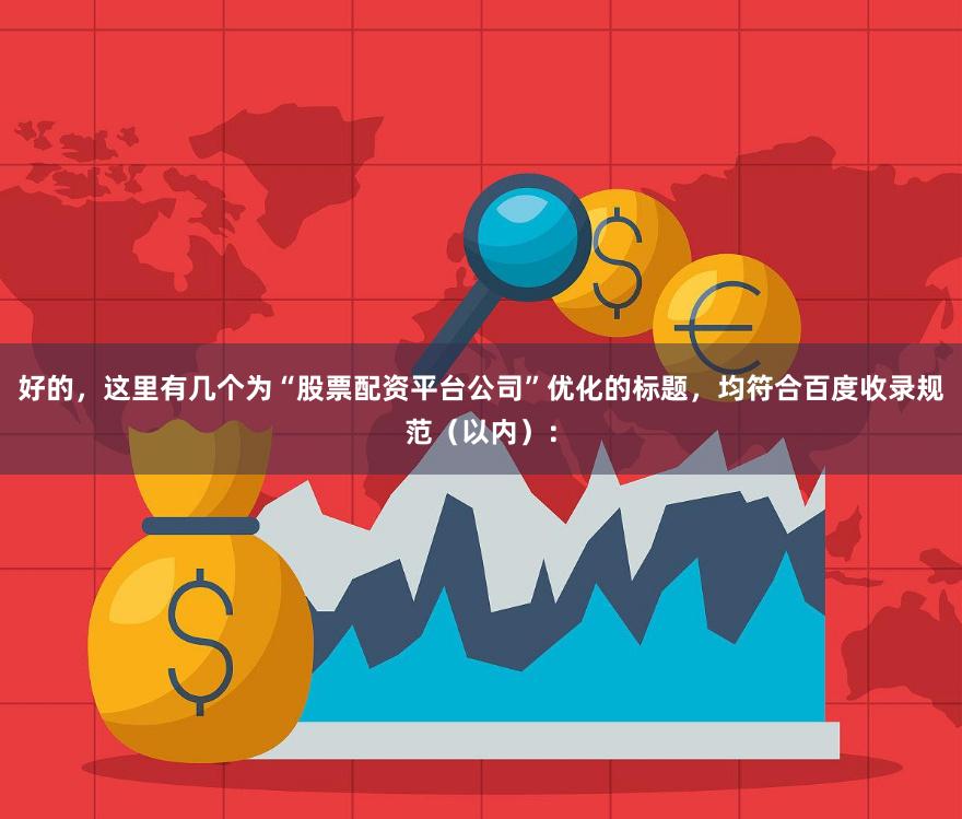 好的，这里有几个为“股票配资平台公司”优化的标题，均符合百度收录规范（以内）：