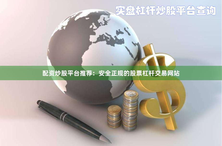 配资炒股平台推荐：安全正规的股票杠杆交易网站