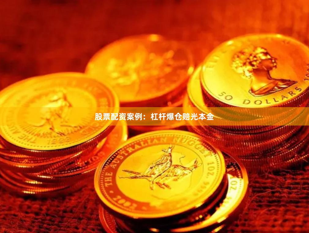 股票配资案例：杠杆爆仓赔光本金