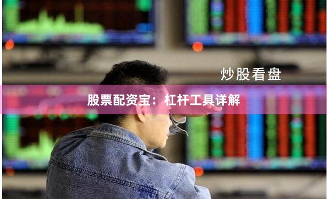 股票配资宝：杠杆工具详解