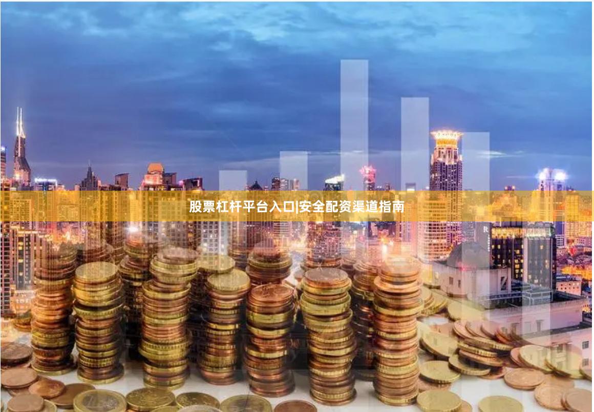 股票杠杆平台入口|安全配资渠道指南