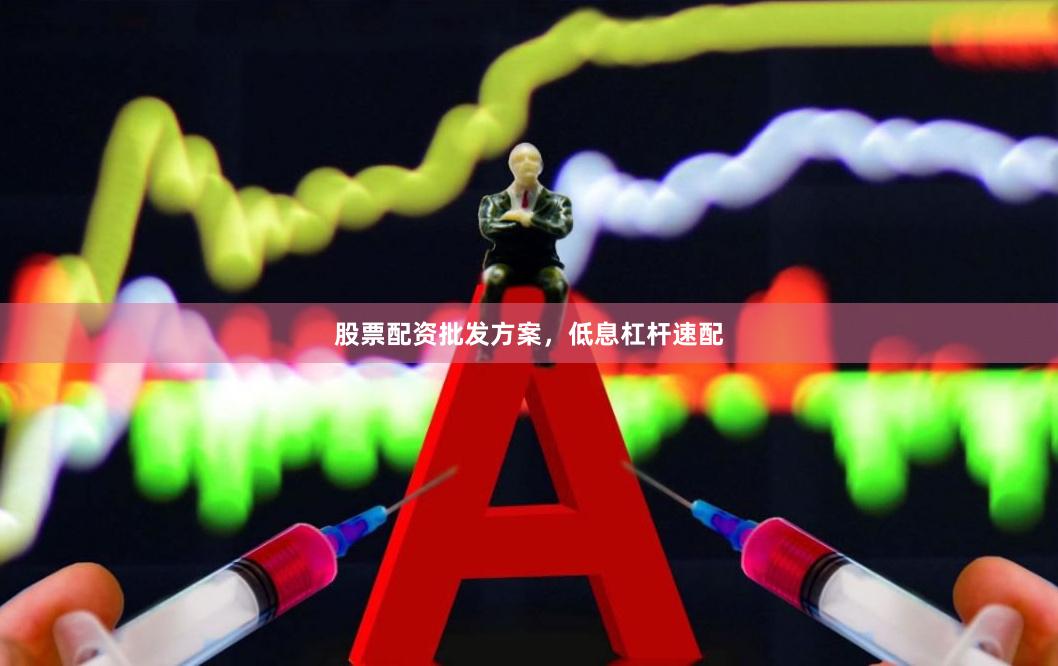 股票配资批发方案，低息杠杆速配