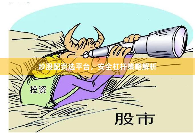 炒股配资选平台,安全杠杆策略解析