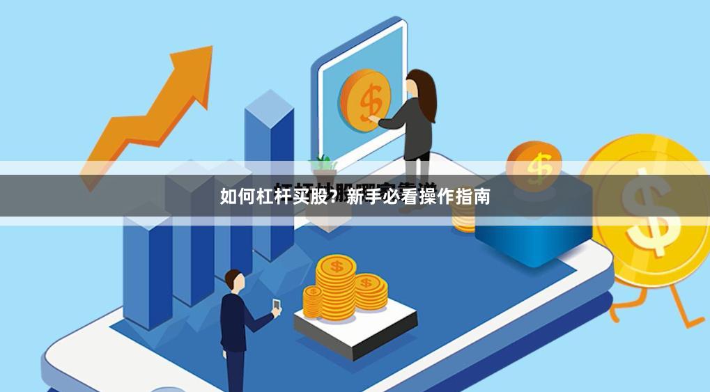 如何杠杆买股？新手必看操作指南