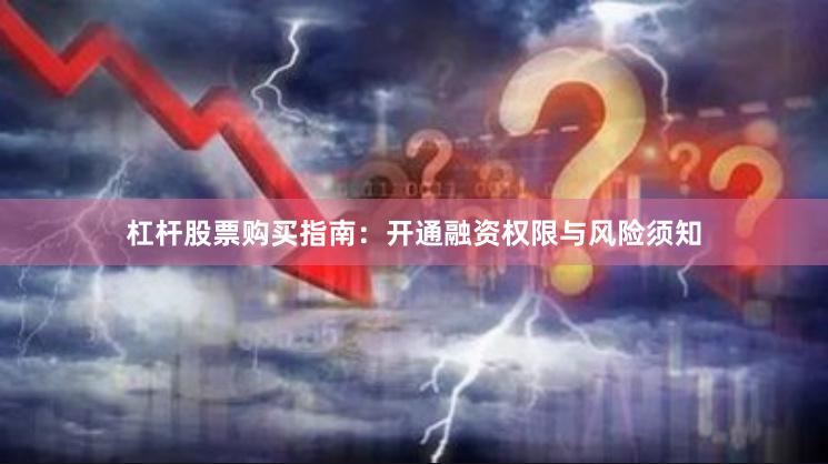 杠杆股票购买指南：开通融资权限与风险须知