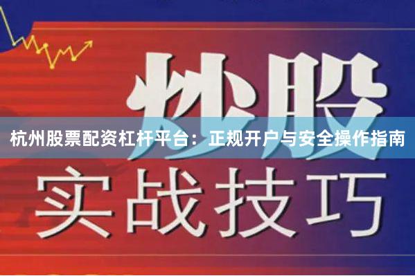 杭州股票配资杠杆平台:正规开户与安全操作指南