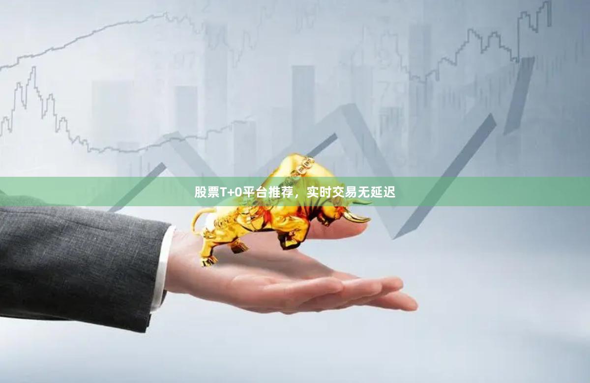 股票T+0平台推荐，实时交易无延迟