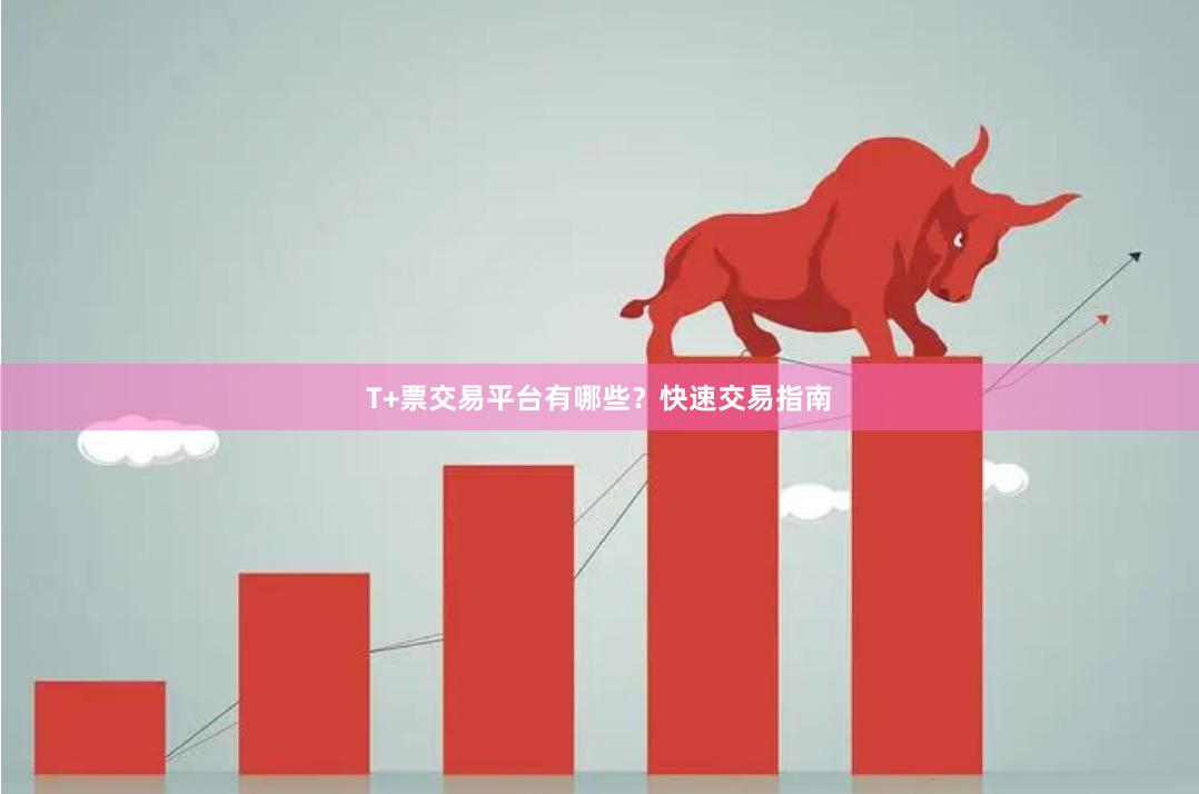 T+票交易平台有哪些？快速交易指南